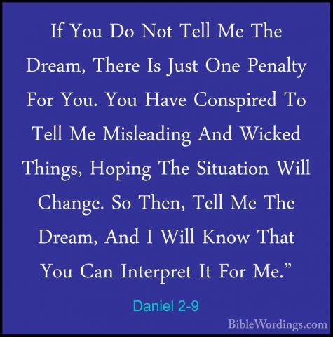 Daniel 2-9 - If You Do Not Tell Me The Dream, There Is Just One PIf You Do Not Tell Me The Dream, There Is Just One Penalty For You. You Have Conspired To Tell Me Misleading And Wicked Things, Hoping The Situation Will Change. So Then, Tell Me The Dream, And I Will Know That You Can Interpret It For Me." 