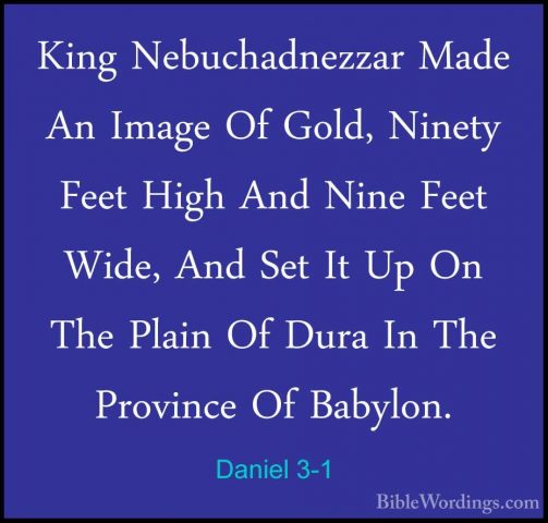 Daniel 3-1 - King Nebuchadnezzar Made An Image Of Gold, Ninety FeKing Nebuchadnezzar Made An Image Of Gold, Ninety Feet High And Nine Feet Wide, And Set It Up On The Plain Of Dura In The Province Of Babylon. 