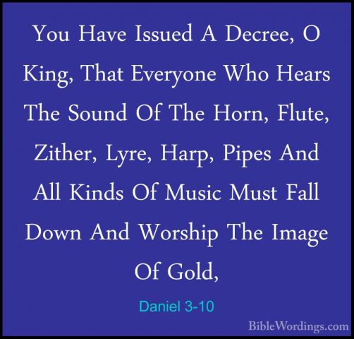 Daniel 3-10 - You Have Issued A Decree, O King, That Everyone WhoYou Have Issued A Decree, O King, That Everyone Who Hears The Sound Of The Horn, Flute, Zither, Lyre, Harp, Pipes And All Kinds Of Music Must Fall Down And Worship The Image Of Gold, 