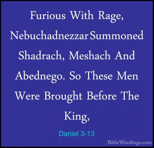 Daniel 3-13 - Furious With Rage, Nebuchadnezzar Summoned ShadrachFurious With Rage, Nebuchadnezzar Summoned Shadrach, Meshach And Abednego. So These Men Were Brought Before The King, 