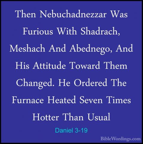 Daniel 3-19 - Then Nebuchadnezzar Was Furious With Shadrach, MeshThen Nebuchadnezzar Was Furious With Shadrach, Meshach And Abednego, And His Attitude Toward Them Changed. He Ordered The Furnace Heated Seven Times Hotter Than Usual 