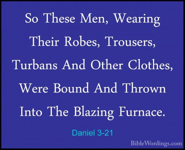 Daniel 3-21 - So These Men, Wearing Their Robes, Trousers, TurbanSo These Men, Wearing Their Robes, Trousers, Turbans And Other Clothes, Were Bound And Thrown Into The Blazing Furnace. 