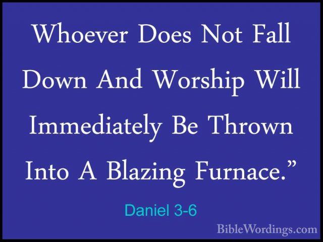 Daniel 3-6 - Whoever Does Not Fall Down And Worship Will ImmediatWhoever Does Not Fall Down And Worship Will Immediately Be Thrown Into A Blazing Furnace." 