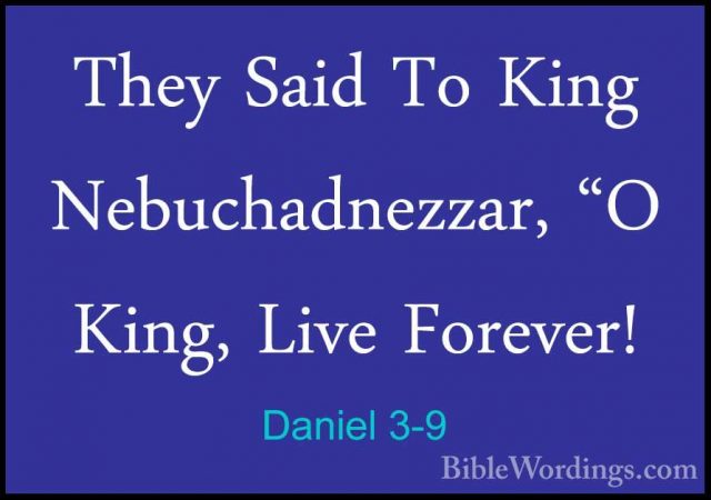Daniel 3-9 - They Said To King Nebuchadnezzar, "O King, Live ForeThey Said To King Nebuchadnezzar, "O King, Live Forever! 