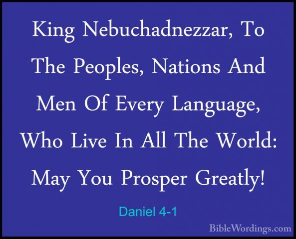 Daniel 4-1 - King Nebuchadnezzar, To The Peoples, Nations And MenKing Nebuchadnezzar, To The Peoples, Nations And Men Of Every Language, Who Live In All The World: May You Prosper Greatly! 