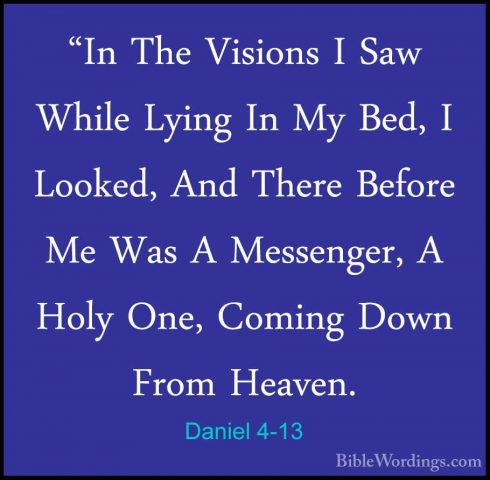 Daniel 4-13 - "In The Visions I Saw While Lying In My Bed, I Look"In The Visions I Saw While Lying In My Bed, I Looked, And There Before Me Was A Messenger, A Holy One, Coming Down From Heaven. 