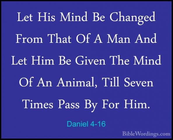 Daniel 4-16 - Let His Mind Be Changed From That Of A Man And LetLet His Mind Be Changed From That Of A Man And Let Him Be Given The Mind Of An Animal, Till Seven Times Pass By For Him. 