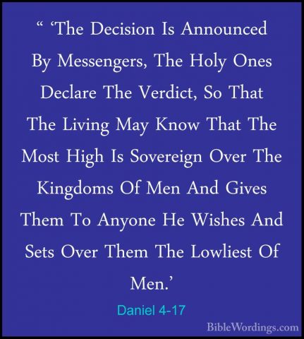 Daniel 4-17 - " 'The Decision Is Announced By Messengers, The Hol" 'The Decision Is Announced By Messengers, The Holy Ones Declare The Verdict, So That The Living May Know That The Most High Is Sovereign Over The Kingdoms Of Men And Gives Them To Anyone He Wishes And Sets Over Them The Lowliest Of Men.' 