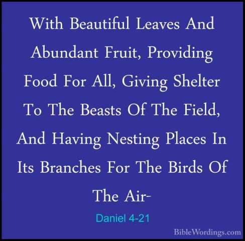 Daniel 4-21 - With Beautiful Leaves And Abundant Fruit, ProvidingWith Beautiful Leaves And Abundant Fruit, Providing Food For All, Giving Shelter To The Beasts Of The Field, And Having Nesting Places In Its Branches For The Birds Of The Air- 