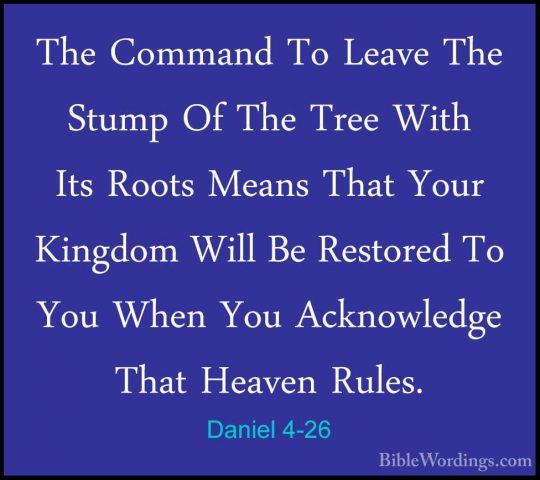 Daniel 4-26 - The Command To Leave The Stump Of The Tree With ItsThe Command To Leave The Stump Of The Tree With Its Roots Means That Your Kingdom Will Be Restored To You When You Acknowledge That Heaven Rules. 