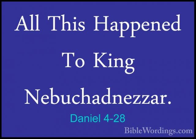 Daniel 4-28 - All This Happened To King Nebuchadnezzar.All This Happened To King Nebuchadnezzar. 