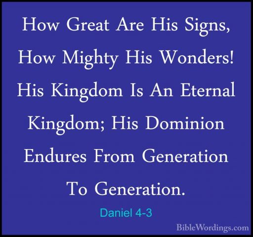 Daniel 4-3 - How Great Are His Signs, How Mighty His Wonders! HisHow Great Are His Signs, How Mighty His Wonders! His Kingdom Is An Eternal Kingdom; His Dominion Endures From Generation To Generation. 