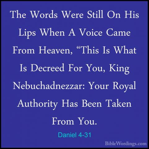 Daniel 4-31 - The Words Were Still On His Lips When A Voice CameThe Words Were Still On His Lips When A Voice Came From Heaven, "This Is What Is Decreed For You, King Nebuchadnezzar: Your Royal Authority Has Been Taken From You. 