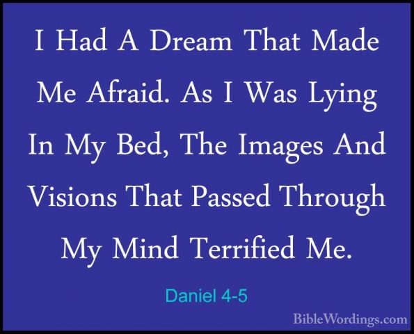 Daniel 4-5 - I Had A Dream That Made Me Afraid. As I Was Lying InI Had A Dream That Made Me Afraid. As I Was Lying In My Bed, The Images And Visions That Passed Through My Mind Terrified Me. 
