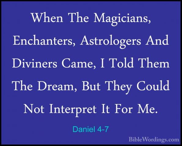 Daniel 4-7 - When The Magicians, Enchanters, Astrologers And DiviWhen The Magicians, Enchanters, Astrologers And Diviners Came, I Told Them The Dream, But They Could Not Interpret It For Me. 