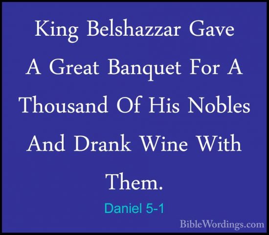 Daniel 5-1 - King Belshazzar Gave A Great Banquet For A ThousandKing Belshazzar Gave A Great Banquet For A Thousand Of His Nobles And Drank Wine With Them. 