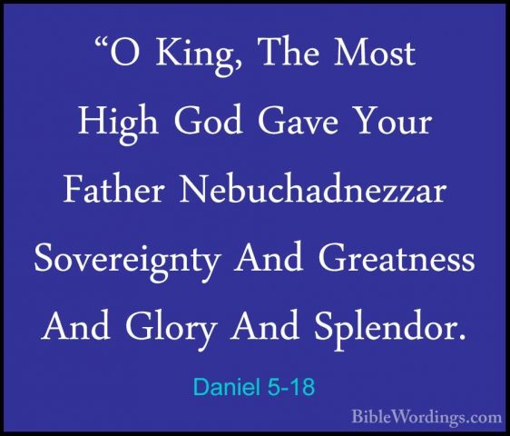 Daniel 5-18 - "O King, The Most High God Gave Your Father Nebucha"O King, The Most High God Gave Your Father Nebuchadnezzar Sovereignty And Greatness And Glory And Splendor. 