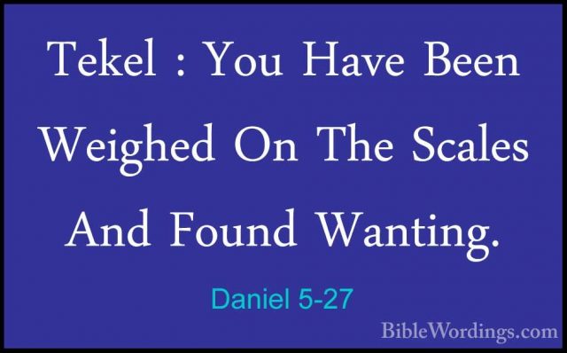 Daniel 5-27 - Tekel : You Have Been Weighed On The Scales And FouTekel : You Have Been Weighed On The Scales And Found Wanting. 