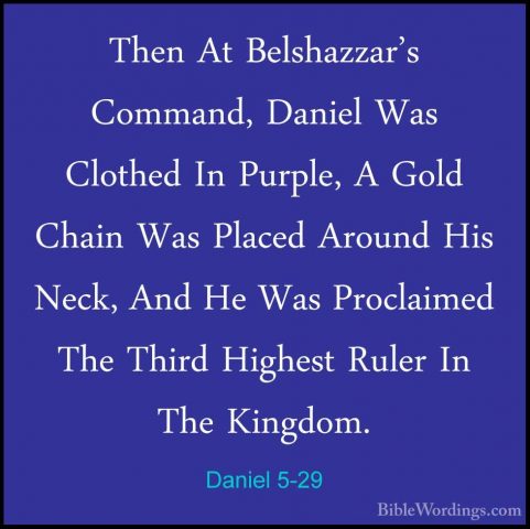 Daniel 5-29 - Then At Belshazzar's Command, Daniel Was Clothed InThen At Belshazzar's Command, Daniel Was Clothed In Purple, A Gold Chain Was Placed Around His Neck, And He Was Proclaimed The Third Highest Ruler In The Kingdom. 