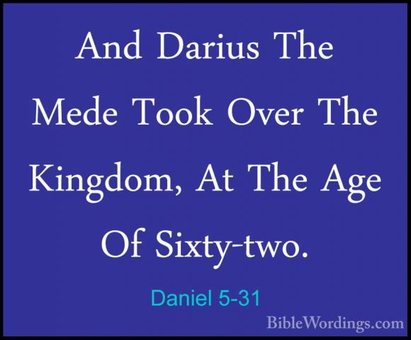 Daniel 5-31 - And Darius The Mede Took Over The Kingdom, At The AAnd Darius The Mede Took Over The Kingdom, At The Age Of Sixty-two.