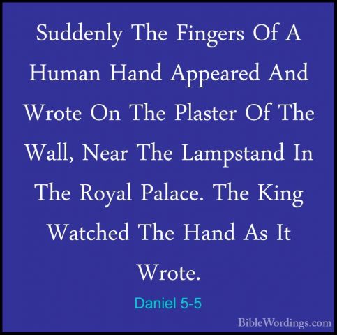 Daniel 5-5 - Suddenly The Fingers Of A Human Hand Appeared And WrSuddenly The Fingers Of A Human Hand Appeared And Wrote On The Plaster Of The Wall, Near The Lampstand In The Royal Palace. The King Watched The Hand As It Wrote. 