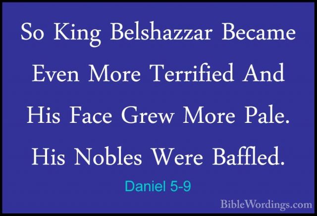 Daniel 5-9 - So King Belshazzar Became Even More Terrified And HiSo King Belshazzar Became Even More Terrified And His Face Grew More Pale. His Nobles Were Baffled. 