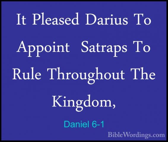 Daniel 6-1 - It Pleased Darius To Appoint  Satraps To Rule ThrougIt Pleased Darius To Appoint  Satraps To Rule Throughout The Kingdom, 