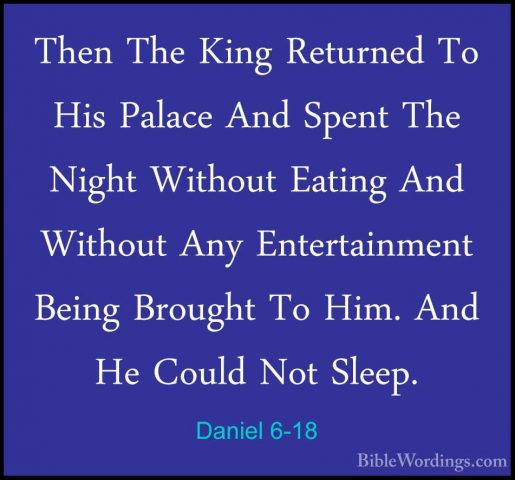 Daniel 6-18 - Then The King Returned To His Palace And Spent TheThen The King Returned To His Palace And Spent The Night Without Eating And Without Any Entertainment Being Brought To Him. And He Could Not Sleep. 