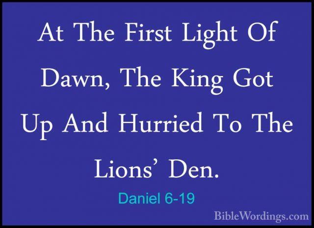 Daniel 6-19 - At The First Light Of Dawn, The King Got Up And HurAt The First Light Of Dawn, The King Got Up And Hurried To The Lions' Den. 