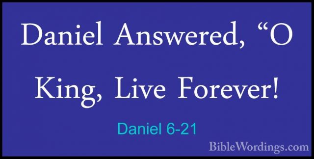 Daniel 6-21 - Daniel Answered, "O King, Live Forever!Daniel Answered, "O King, Live Forever! 