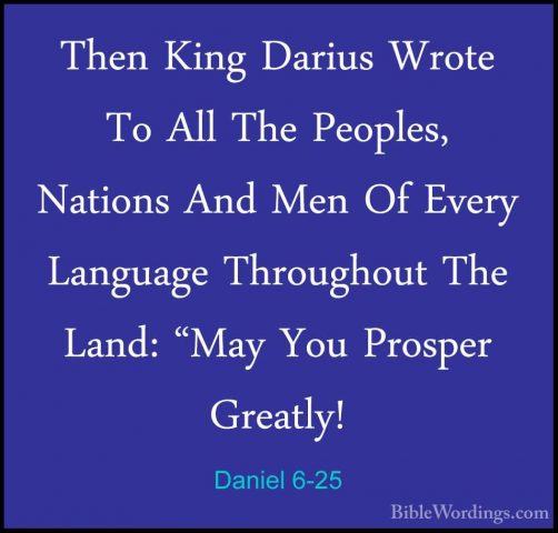 Daniel 6-25 - Then King Darius Wrote To All The Peoples, NationsThen King Darius Wrote To All The Peoples, Nations And Men Of Every Language Throughout The Land: "May You Prosper Greatly! 