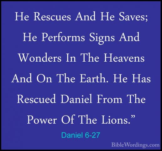 Daniel 6-27 - He Rescues And He Saves; He Performs Signs And WondHe Rescues And He Saves; He Performs Signs And Wonders In The Heavens And On The Earth. He Has Rescued Daniel From The Power Of The Lions." 