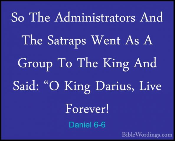 Daniel 6-6 - So The Administrators And The Satraps Went As A GrouSo The Administrators And The Satraps Went As A Group To The King And Said: "O King Darius, Live Forever! 