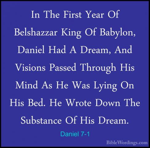 Daniel 7-1 - In The First Year Of Belshazzar King Of Babylon, DanIn The First Year Of Belshazzar King Of Babylon, Daniel Had A Dream, And Visions Passed Through His Mind As He Was Lying On His Bed. He Wrote Down The Substance Of His Dream. 