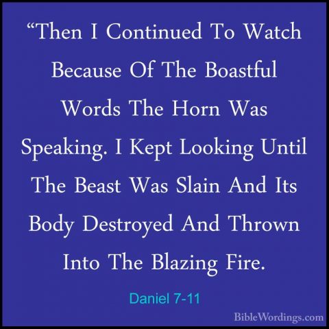 Daniel 7-11 - "Then I Continued To Watch Because Of The Boastful"Then I Continued To Watch Because Of The Boastful Words The Horn Was Speaking. I Kept Looking Until The Beast Was Slain And Its Body Destroyed And Thrown Into The Blazing Fire. 