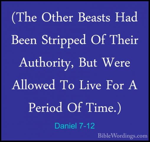 Daniel 7-12 - (The Other Beasts Had Been Stripped Of Their Author(The Other Beasts Had Been Stripped Of Their Authority, But Were Allowed To Live For A Period Of Time.) 