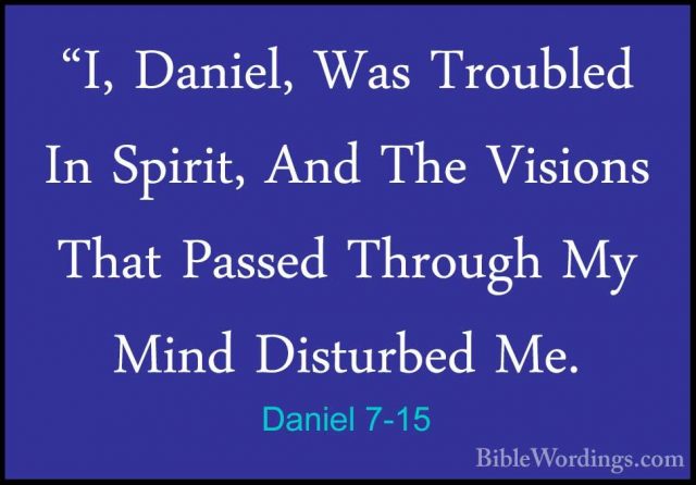 Daniel 7-15 - "I, Daniel, Was Troubled In Spirit, And The Visions"I, Daniel, Was Troubled In Spirit, And The Visions That Passed Through My Mind Disturbed Me. 