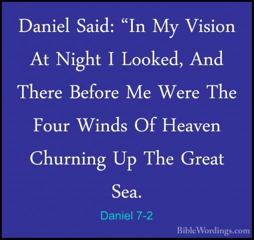 Daniel 7-2 - Daniel Said: "In My Vision At Night I Looked, And ThDaniel Said: "In My Vision At Night I Looked, And There Before Me Were The Four Winds Of Heaven Churning Up The Great Sea. 