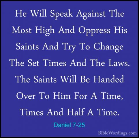 Daniel 7-25 - He Will Speak Against The Most High And Oppress HisHe Will Speak Against The Most High And Oppress His Saints And Try To Change The Set Times And The Laws. The Saints Will Be Handed Over To Him For A Time, Times And Half A Time. 