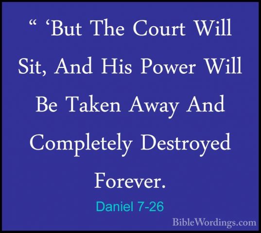 Daniel 7-26 - " 'But The Court Will Sit, And His Power Will Be Ta" 'But The Court Will Sit, And His Power Will Be Taken Away And Completely Destroyed Forever. 