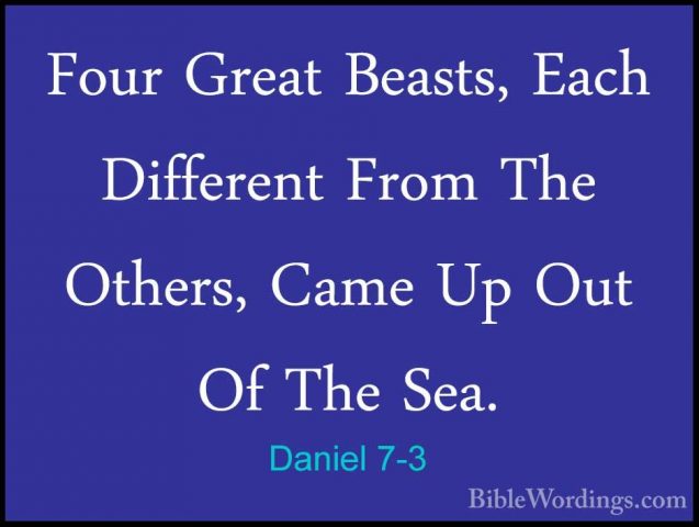 Daniel 7-3 - Four Great Beasts, Each Different From The Others, CFour Great Beasts, Each Different From The Others, Came Up Out Of The Sea. 
