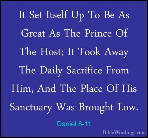 Daniel 8-11 - It Set Itself Up To Be As Great As The Prince Of ThIt Set Itself Up To Be As Great As The Prince Of The Host; It Took Away The Daily Sacrifice From Him, And The Place Of His Sanctuary Was Brought Low. 