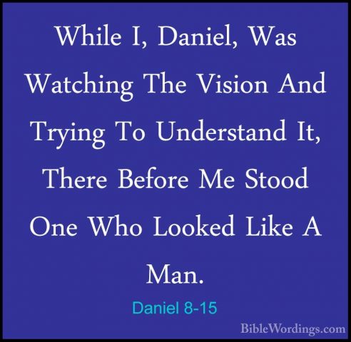 Daniel 8-15 - While I, Daniel, Was Watching The Vision And TryingWhile I, Daniel, Was Watching The Vision And Trying To Understand It, There Before Me Stood One Who Looked Like A Man. 