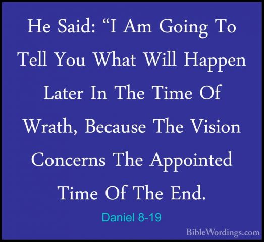 Daniel 8-19 - He Said: "I Am Going To Tell You What Will Happen LHe Said: "I Am Going To Tell You What Will Happen Later In The Time Of Wrath, Because The Vision Concerns The Appointed Time Of The End. 