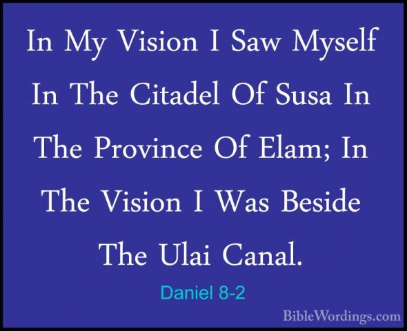 Daniel 8-2 - In My Vision I Saw Myself In The Citadel Of Susa InIn My Vision I Saw Myself In The Citadel Of Susa In The Province Of Elam; In The Vision I Was Beside The Ulai Canal. 