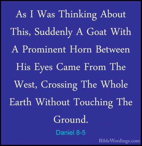 Daniel 8-5 - As I Was Thinking About This, Suddenly A Goat With AAs I Was Thinking About This, Suddenly A Goat With A Prominent Horn Between His Eyes Came From The West, Crossing The Whole Earth Without Touching The Ground. 