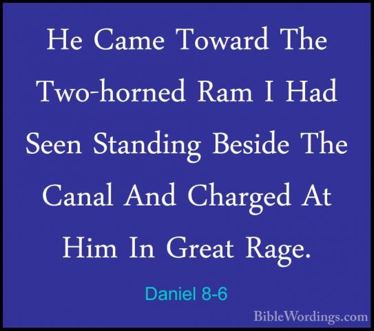 Daniel 8-6 - He Came Toward The Two-horned Ram I Had Seen StandinHe Came Toward The Two-horned Ram I Had Seen Standing Beside The Canal And Charged At Him In Great Rage. 