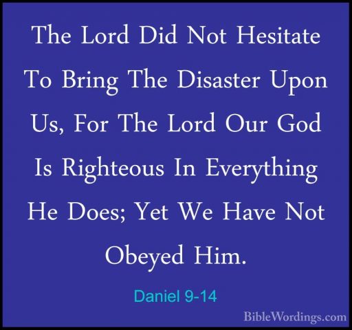 Daniel 9-14 - The Lord Did Not Hesitate To Bring The Disaster UpoThe Lord Did Not Hesitate To Bring The Disaster Upon Us, For The Lord Our God Is Righteous In Everything He Does; Yet We Have Not Obeyed Him. 