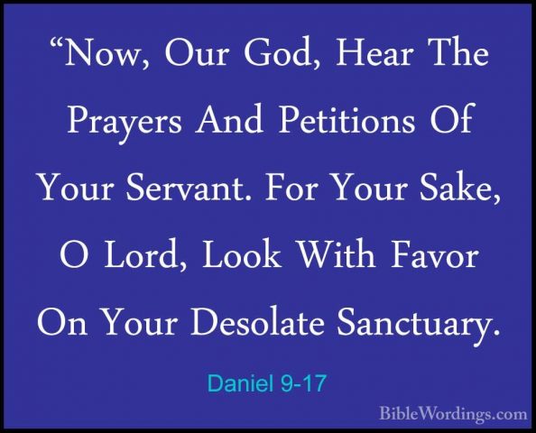 Daniel 9-17 - "Now, Our God, Hear The Prayers And Petitions Of Yo"Now, Our God, Hear The Prayers And Petitions Of Your Servant. For Your Sake, O Lord, Look With Favor On Your Desolate Sanctuary. 