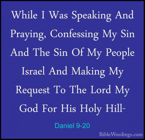 Daniel 9-20 - While I Was Speaking And Praying, Confessing My SinWhile I Was Speaking And Praying, Confessing My Sin And The Sin Of My People Israel And Making My Request To The Lord My God For His Holy Hill- 
